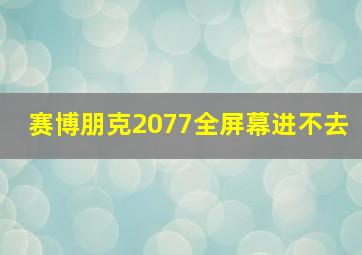 赛博朋克2077全屏幕进不去