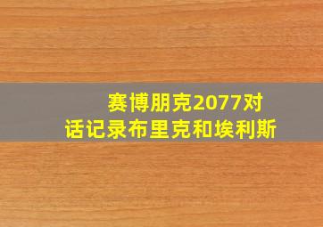 赛博朋克2077对话记录布里克和埃利斯