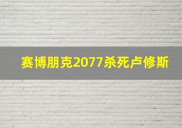 赛博朋克2077杀死卢修斯