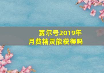 赛尔号2019年月费精灵能获得吗