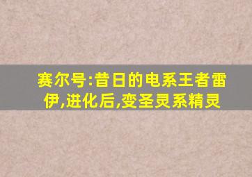 赛尔号:昔日的电系王者雷伊,进化后,变圣灵系精灵