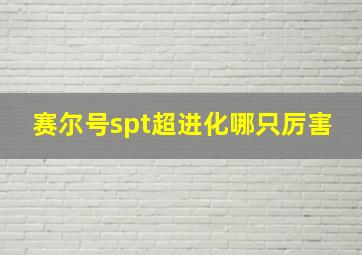 赛尔号spt超进化哪只厉害