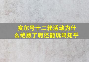 赛尔号十二轮活动为什么绝版了呢还能玩吗知乎