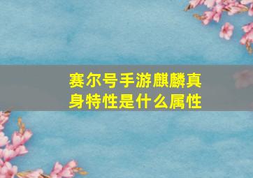 赛尔号手游麒麟真身特性是什么属性