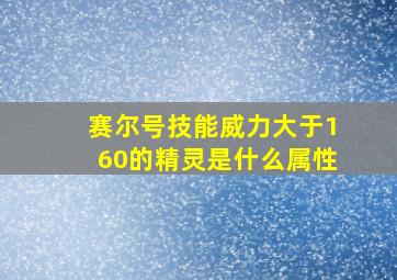 赛尔号技能威力大于160的精灵是什么属性