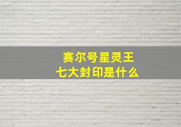 赛尔号星灵王七大封印是什么