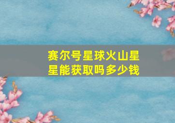 赛尔号星球火山星星能获取吗多少钱