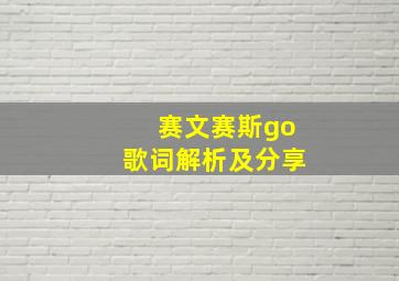 赛文赛斯go歌词解析及分享