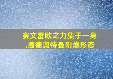 赛文雷欧之力集于一身,捷德奥特曼刚燃形态