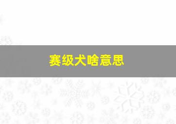 赛级犬啥意思