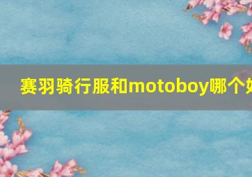 赛羽骑行服和motoboy哪个好