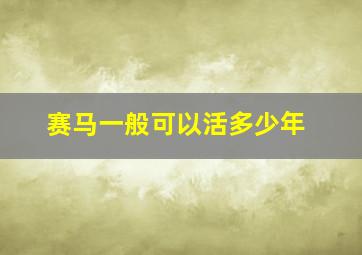 赛马一般可以活多少年