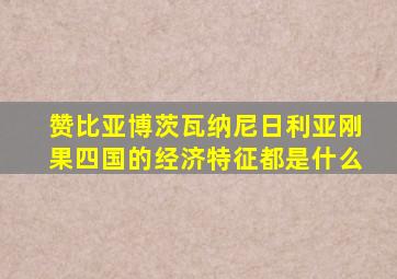 赞比亚博茨瓦纳尼日利亚刚果四国的经济特征都是什么