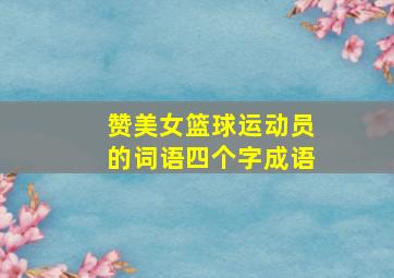 赞美女篮球运动员的词语四个字成语