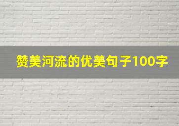 赞美河流的优美句子100字