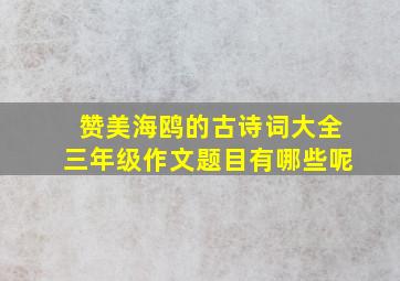 赞美海鸥的古诗词大全三年级作文题目有哪些呢