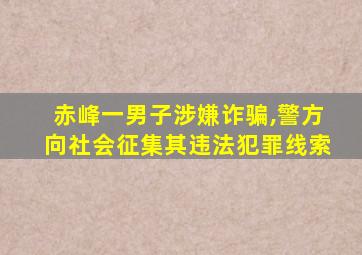 赤峰一男子涉嫌诈骗,警方向社会征集其违法犯罪线索