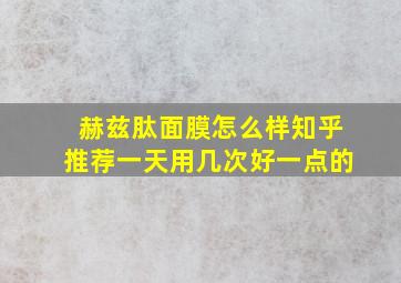 赫兹肽面膜怎么样知乎推荐一天用几次好一点的