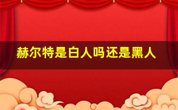 赫尔特是白人吗还是黑人