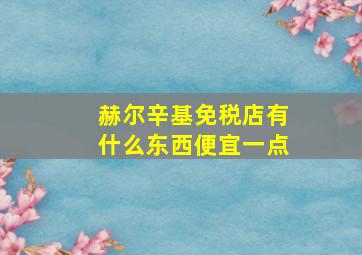 赫尔辛基免税店有什么东西便宜一点