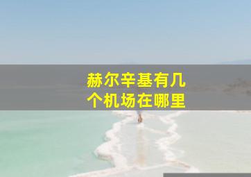 赫尔辛基有几个机场在哪里