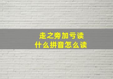 走之旁加亏读什么拼音怎么读