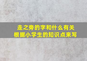 走之旁的字和什么有关根据小学生的知识点来写