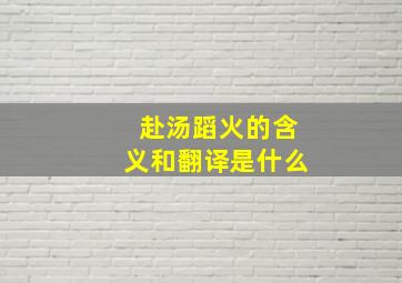 赴汤蹈火的含义和翻译是什么