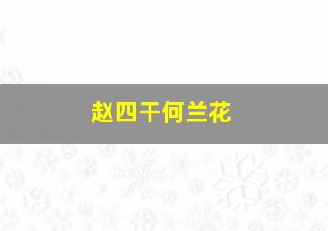 赵四干何兰花