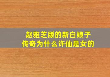 赵雅芝版的新白娘子传奇为什么许仙是女的