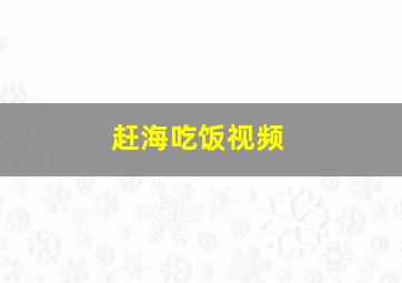 赶海吃饭视频