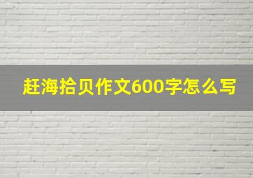 赶海拾贝作文600字怎么写