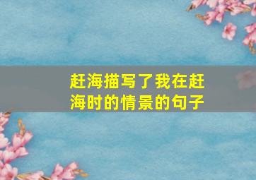 赶海描写了我在赶海时的情景的句子