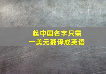 起中国名字只需一美元翻译成英语