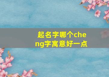 起名字哪个cheng字寓意好一点