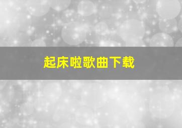 起床啦歌曲下载