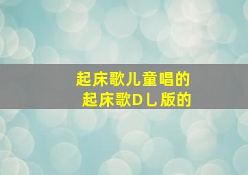 起床歌儿童唱的起床歌D乚版的