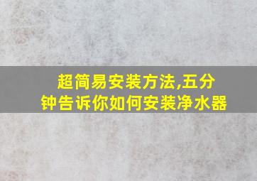 超简易安装方法,五分钟告诉你如何安装净水器