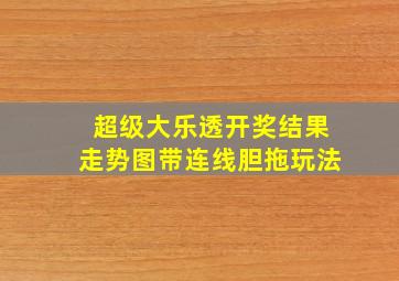 超级大乐透开奖结果走势图带连线胆拖玩法