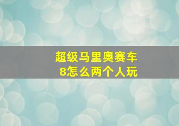 超级马里奥赛车8怎么两个人玩