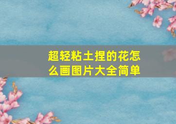 超轻粘土捏的花怎么画图片大全简单