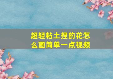 超轻粘土捏的花怎么画简单一点视频