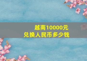 越南10000元兑换人民币多少钱