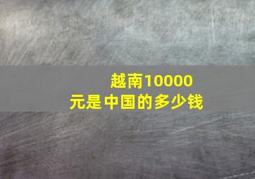 越南10000元是中国的多少钱