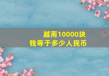 越南10000块钱等于多少人民币