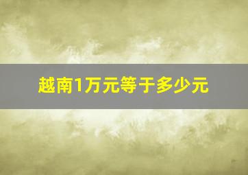 越南1万元等于多少元