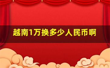 越南1万换多少人民币啊