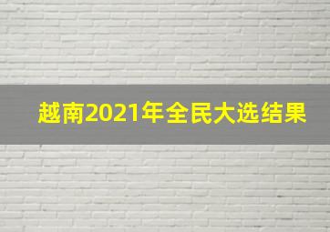 越南2021年全民大选结果