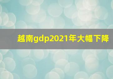 越南gdp2021年大幅下降