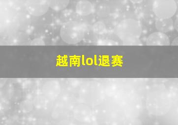 越南lol退赛